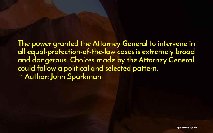 John Sparkman Quotes: The Power Granted The Attorney General To Intervene In All Equal-protection-of-the-law Cases Is Extremely Broad And Dangerous. Choices Made By