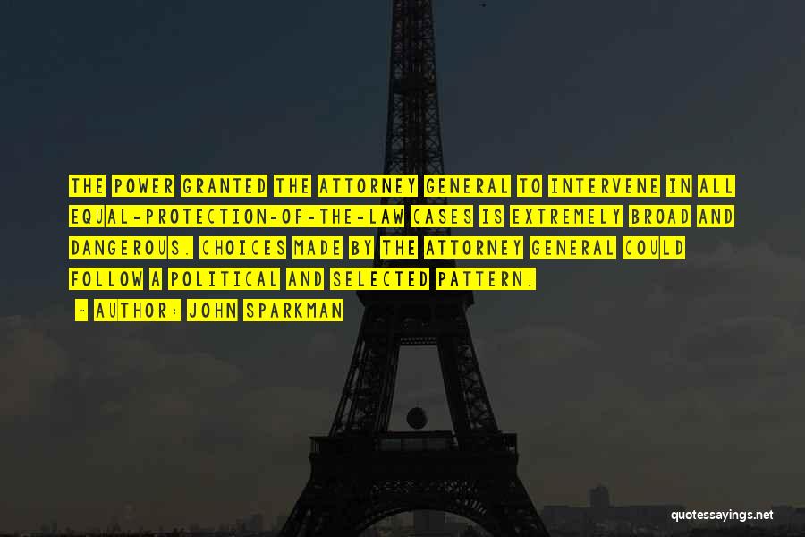 John Sparkman Quotes: The Power Granted The Attorney General To Intervene In All Equal-protection-of-the-law Cases Is Extremely Broad And Dangerous. Choices Made By