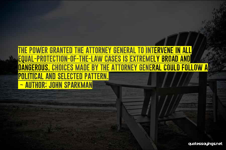 John Sparkman Quotes: The Power Granted The Attorney General To Intervene In All Equal-protection-of-the-law Cases Is Extremely Broad And Dangerous. Choices Made By