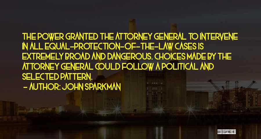 John Sparkman Quotes: The Power Granted The Attorney General To Intervene In All Equal-protection-of-the-law Cases Is Extremely Broad And Dangerous. Choices Made By