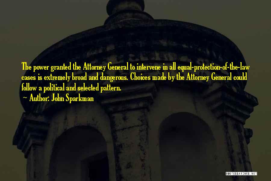 John Sparkman Quotes: The Power Granted The Attorney General To Intervene In All Equal-protection-of-the-law Cases Is Extremely Broad And Dangerous. Choices Made By