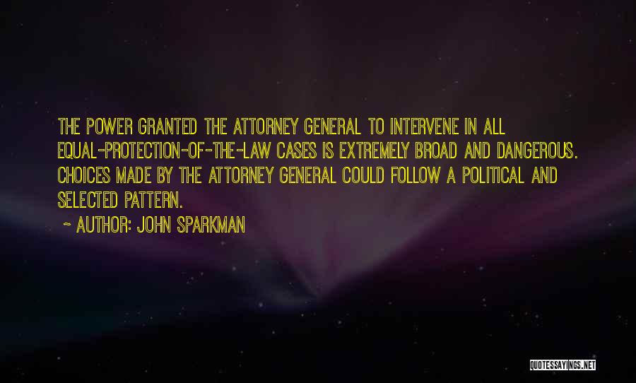 John Sparkman Quotes: The Power Granted The Attorney General To Intervene In All Equal-protection-of-the-law Cases Is Extremely Broad And Dangerous. Choices Made By