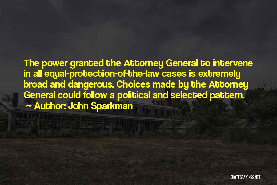 John Sparkman Quotes: The Power Granted The Attorney General To Intervene In All Equal-protection-of-the-law Cases Is Extremely Broad And Dangerous. Choices Made By