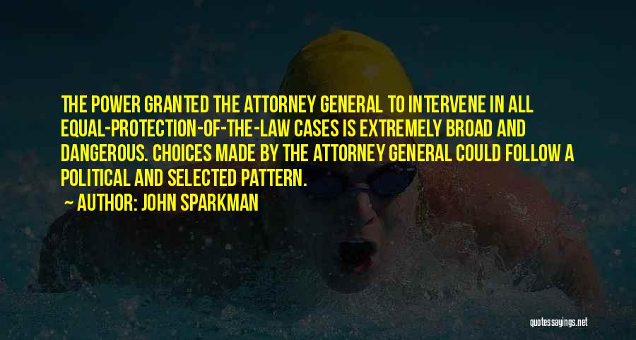 John Sparkman Quotes: The Power Granted The Attorney General To Intervene In All Equal-protection-of-the-law Cases Is Extremely Broad And Dangerous. Choices Made By