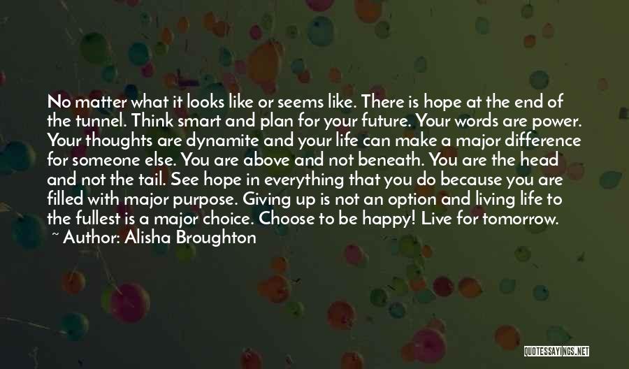 Alisha Broughton Quotes: No Matter What It Looks Like Or Seems Like. There Is Hope At The End Of The Tunnel. Think Smart