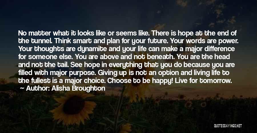 Alisha Broughton Quotes: No Matter What It Looks Like Or Seems Like. There Is Hope At The End Of The Tunnel. Think Smart