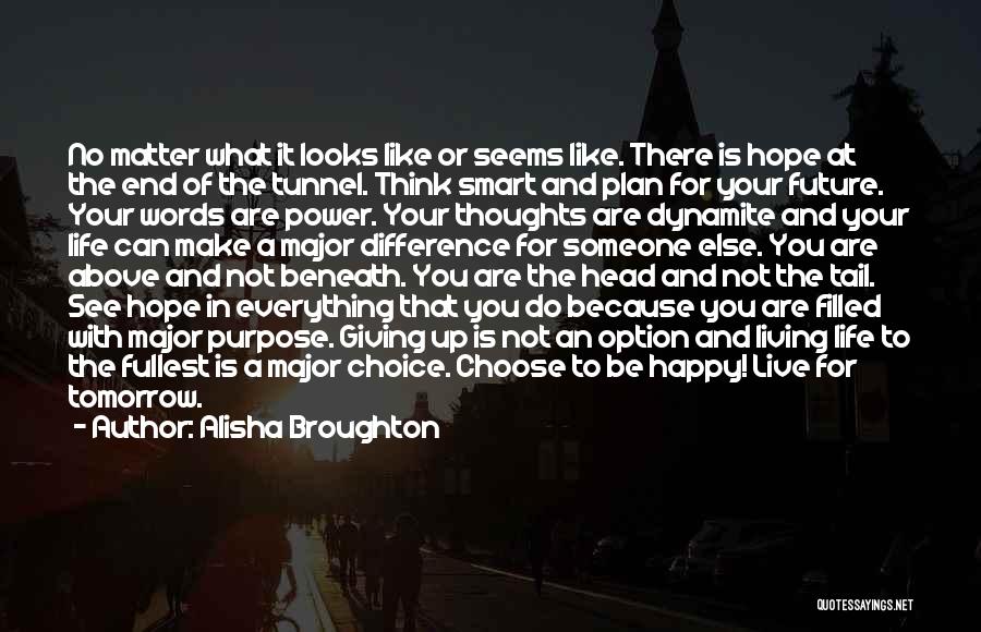 Alisha Broughton Quotes: No Matter What It Looks Like Or Seems Like. There Is Hope At The End Of The Tunnel. Think Smart