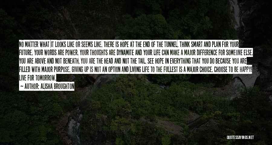 Alisha Broughton Quotes: No Matter What It Looks Like Or Seems Like. There Is Hope At The End Of The Tunnel. Think Smart