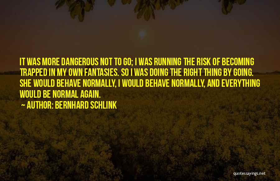 Bernhard Schlink Quotes: It Was More Dangerous Not To Go; I Was Running The Risk Of Becoming Trapped In My Own Fantasies. So