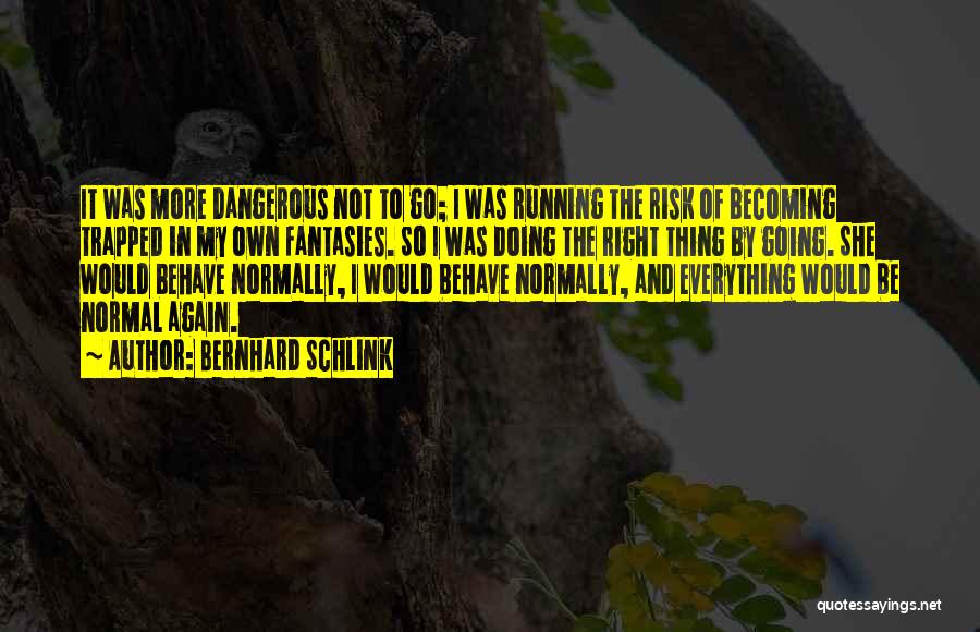 Bernhard Schlink Quotes: It Was More Dangerous Not To Go; I Was Running The Risk Of Becoming Trapped In My Own Fantasies. So