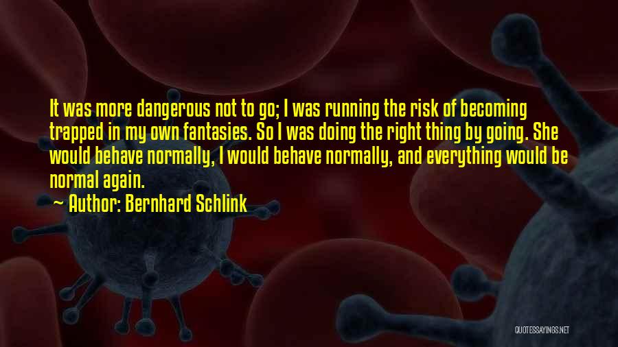 Bernhard Schlink Quotes: It Was More Dangerous Not To Go; I Was Running The Risk Of Becoming Trapped In My Own Fantasies. So