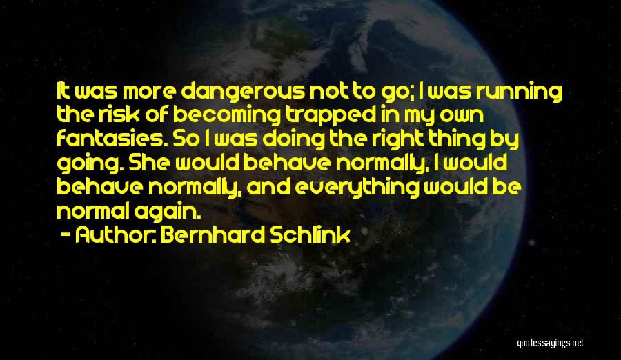 Bernhard Schlink Quotes: It Was More Dangerous Not To Go; I Was Running The Risk Of Becoming Trapped In My Own Fantasies. So