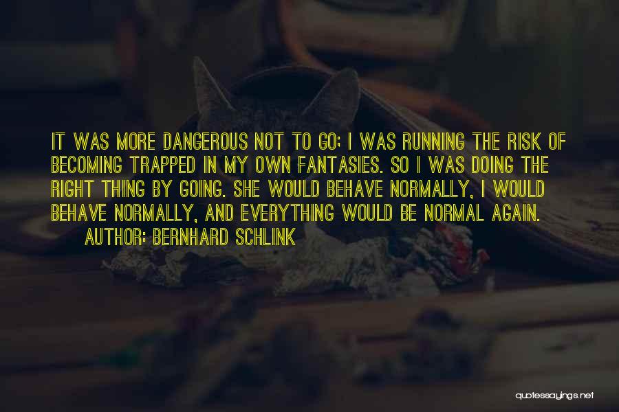 Bernhard Schlink Quotes: It Was More Dangerous Not To Go; I Was Running The Risk Of Becoming Trapped In My Own Fantasies. So