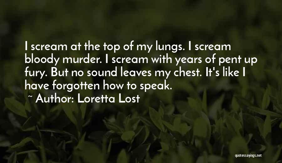 Loretta Lost Quotes: I Scream At The Top Of My Lungs. I Scream Bloody Murder. I Scream With Years Of Pent Up Fury.