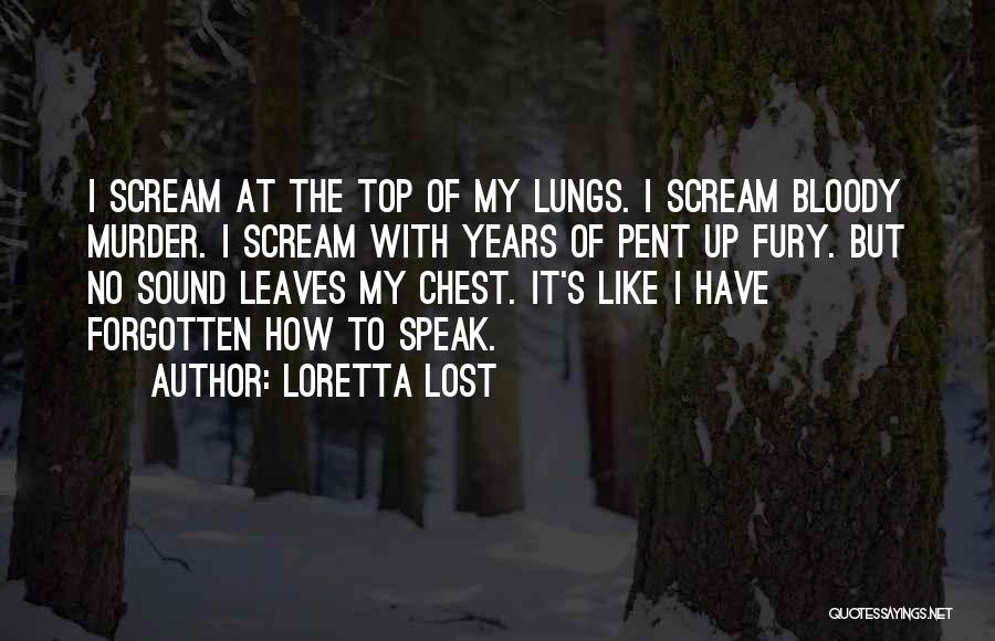 Loretta Lost Quotes: I Scream At The Top Of My Lungs. I Scream Bloody Murder. I Scream With Years Of Pent Up Fury.