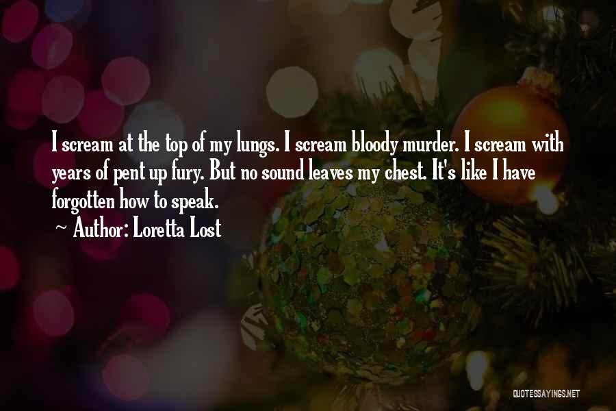 Loretta Lost Quotes: I Scream At The Top Of My Lungs. I Scream Bloody Murder. I Scream With Years Of Pent Up Fury.