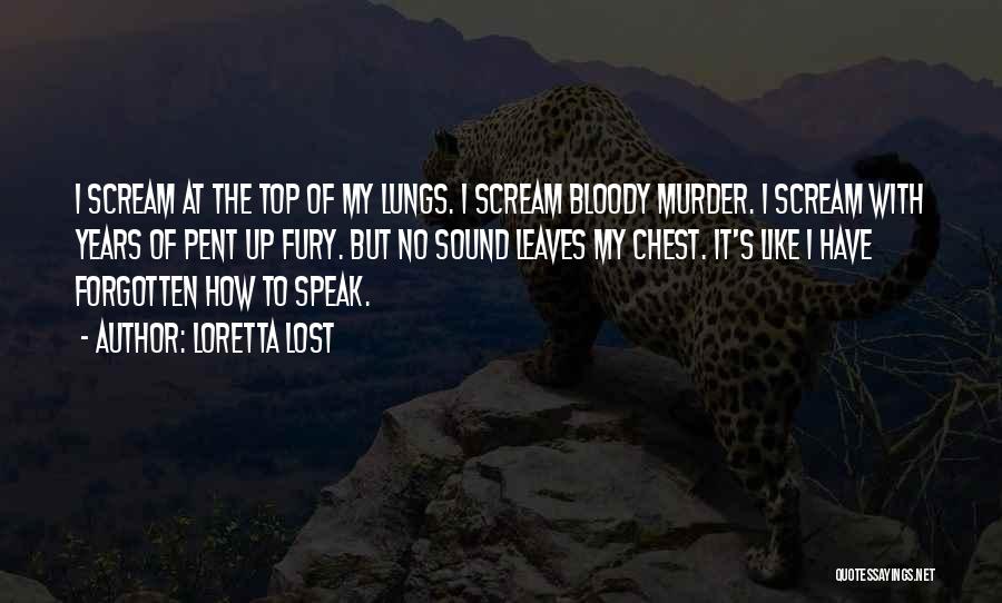 Loretta Lost Quotes: I Scream At The Top Of My Lungs. I Scream Bloody Murder. I Scream With Years Of Pent Up Fury.