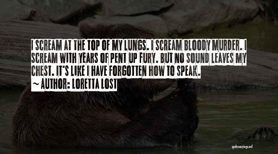 Loretta Lost Quotes: I Scream At The Top Of My Lungs. I Scream Bloody Murder. I Scream With Years Of Pent Up Fury.