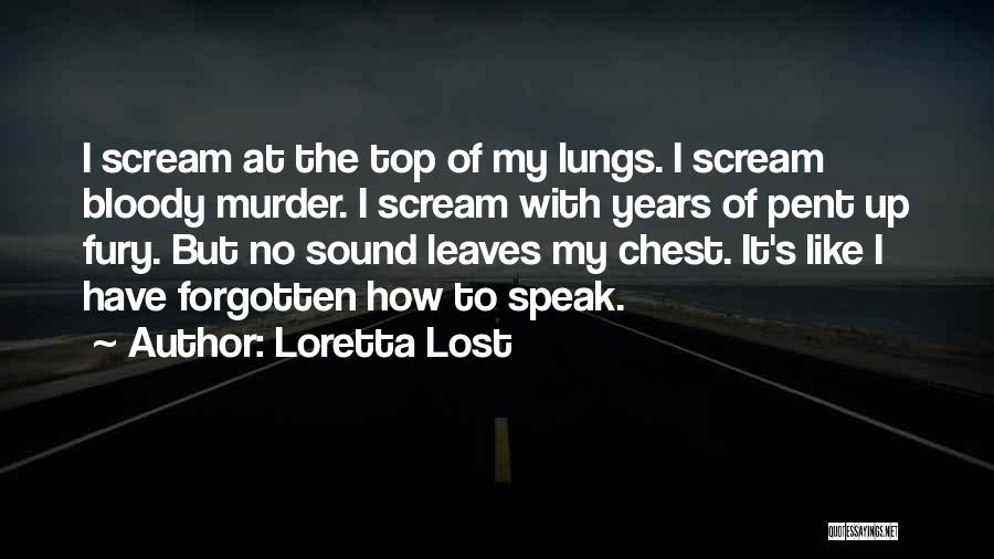 Loretta Lost Quotes: I Scream At The Top Of My Lungs. I Scream Bloody Murder. I Scream With Years Of Pent Up Fury.