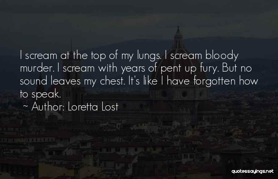 Loretta Lost Quotes: I Scream At The Top Of My Lungs. I Scream Bloody Murder. I Scream With Years Of Pent Up Fury.