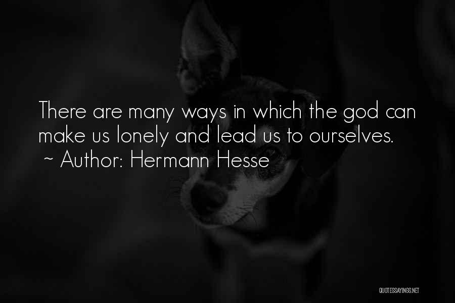 Hermann Hesse Quotes: There Are Many Ways In Which The God Can Make Us Lonely And Lead Us To Ourselves.