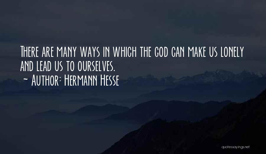 Hermann Hesse Quotes: There Are Many Ways In Which The God Can Make Us Lonely And Lead Us To Ourselves.