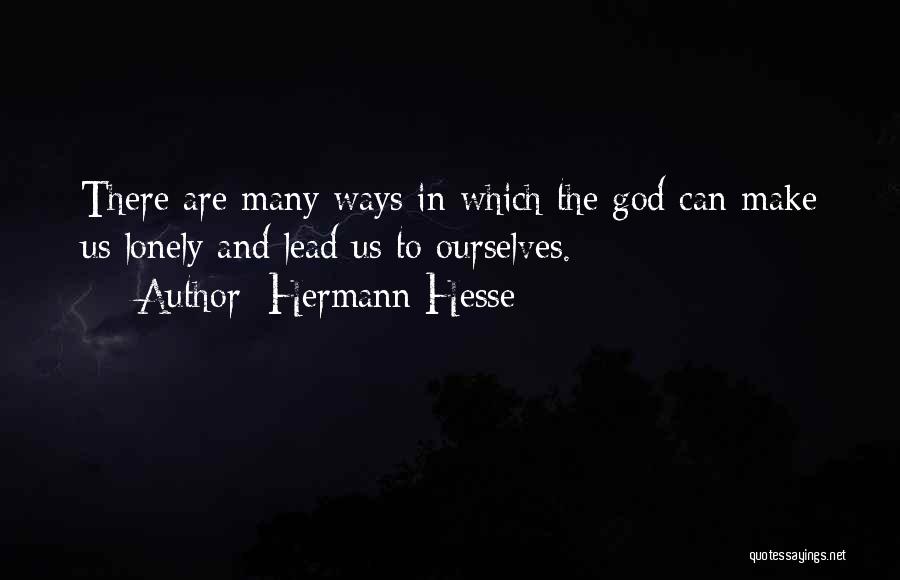 Hermann Hesse Quotes: There Are Many Ways In Which The God Can Make Us Lonely And Lead Us To Ourselves.