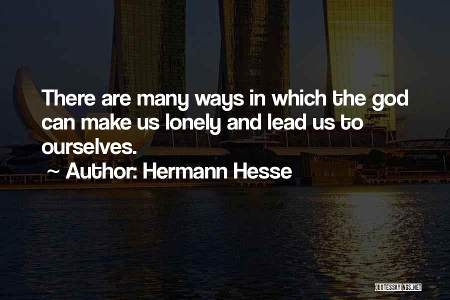 Hermann Hesse Quotes: There Are Many Ways In Which The God Can Make Us Lonely And Lead Us To Ourselves.