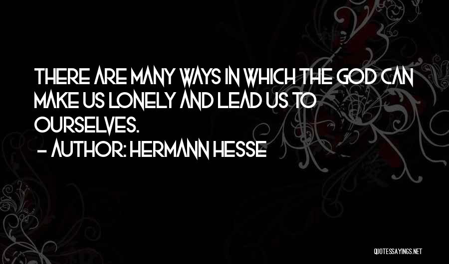 Hermann Hesse Quotes: There Are Many Ways In Which The God Can Make Us Lonely And Lead Us To Ourselves.