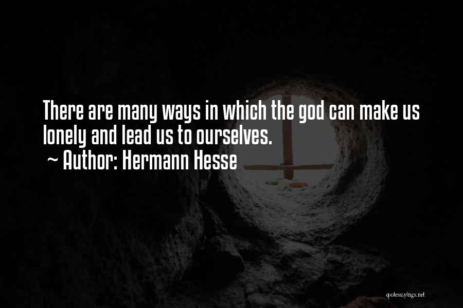 Hermann Hesse Quotes: There Are Many Ways In Which The God Can Make Us Lonely And Lead Us To Ourselves.