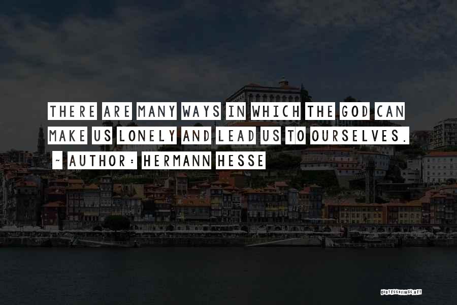 Hermann Hesse Quotes: There Are Many Ways In Which The God Can Make Us Lonely And Lead Us To Ourselves.