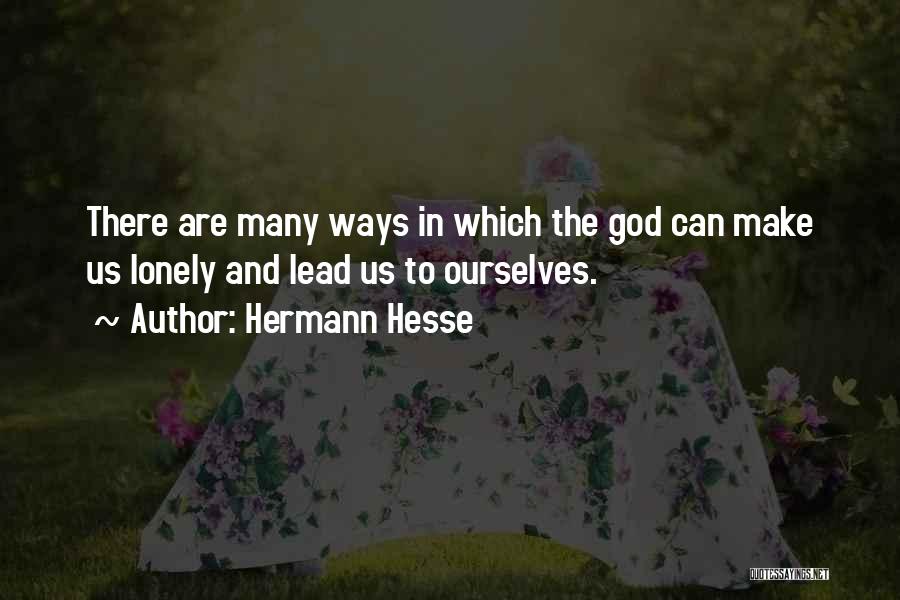 Hermann Hesse Quotes: There Are Many Ways In Which The God Can Make Us Lonely And Lead Us To Ourselves.