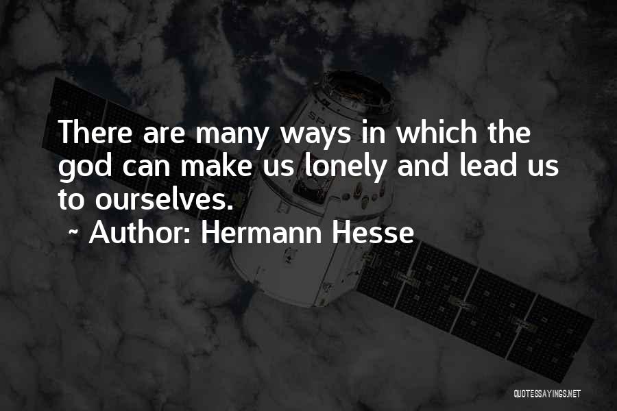 Hermann Hesse Quotes: There Are Many Ways In Which The God Can Make Us Lonely And Lead Us To Ourselves.
