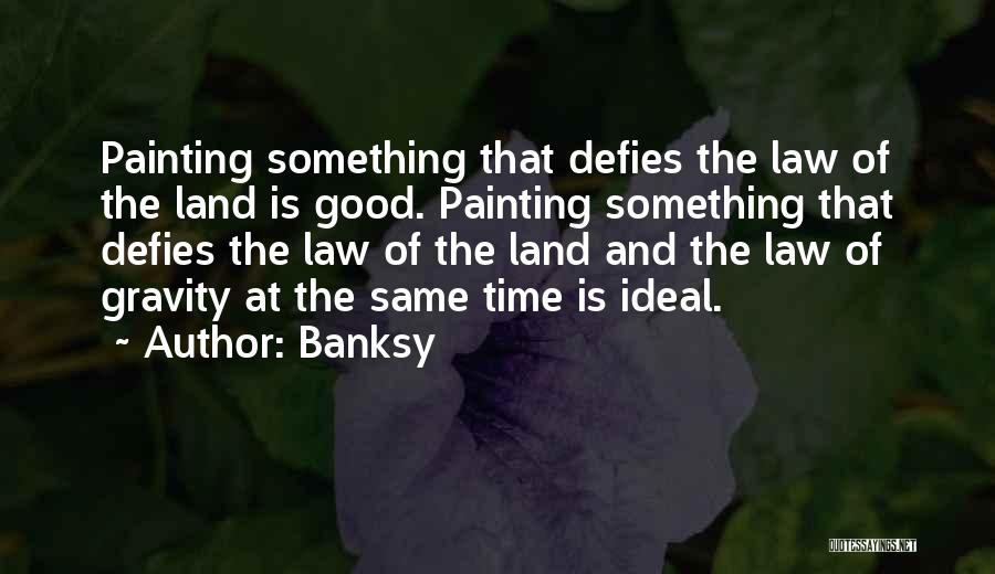 Banksy Quotes: Painting Something That Defies The Law Of The Land Is Good. Painting Something That Defies The Law Of The Land