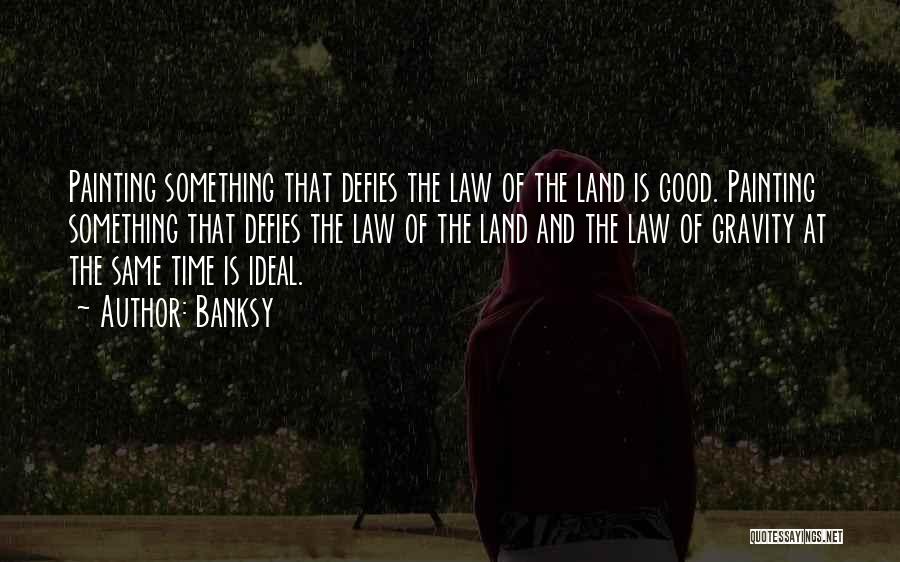Banksy Quotes: Painting Something That Defies The Law Of The Land Is Good. Painting Something That Defies The Law Of The Land