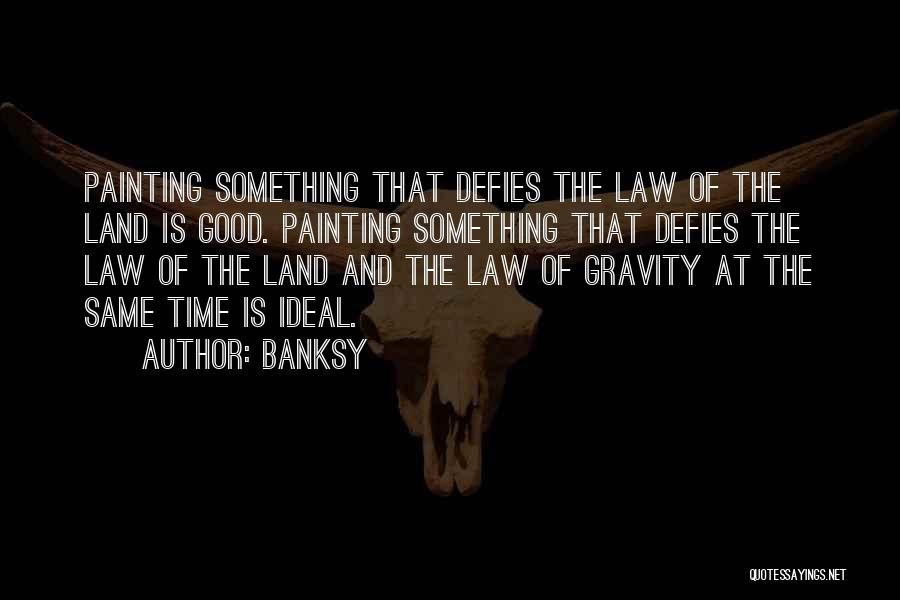 Banksy Quotes: Painting Something That Defies The Law Of The Land Is Good. Painting Something That Defies The Law Of The Land