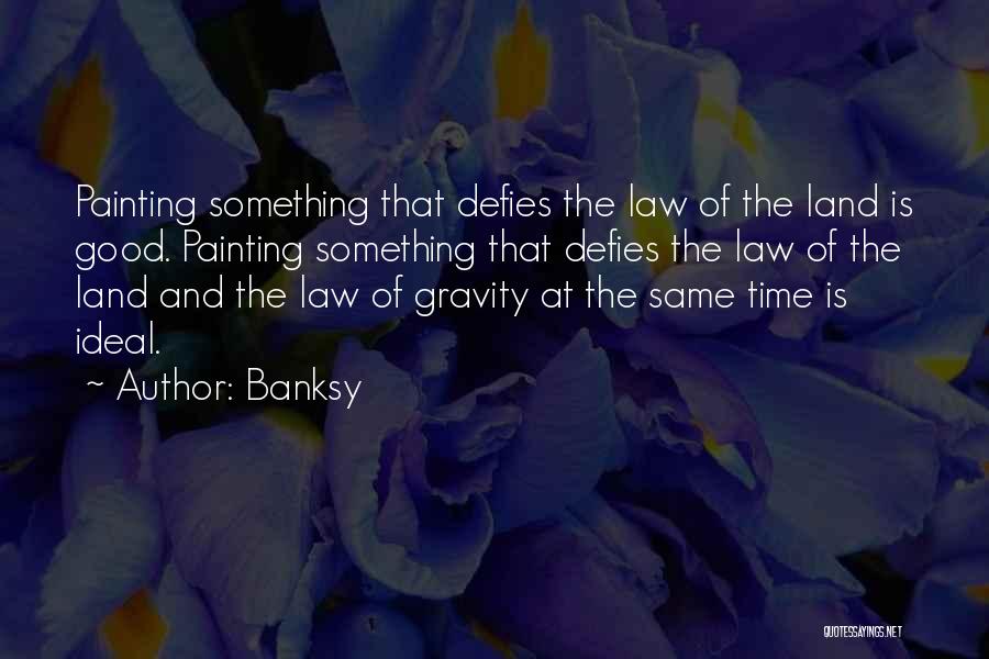 Banksy Quotes: Painting Something That Defies The Law Of The Land Is Good. Painting Something That Defies The Law Of The Land