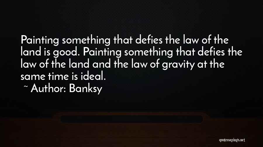 Banksy Quotes: Painting Something That Defies The Law Of The Land Is Good. Painting Something That Defies The Law Of The Land