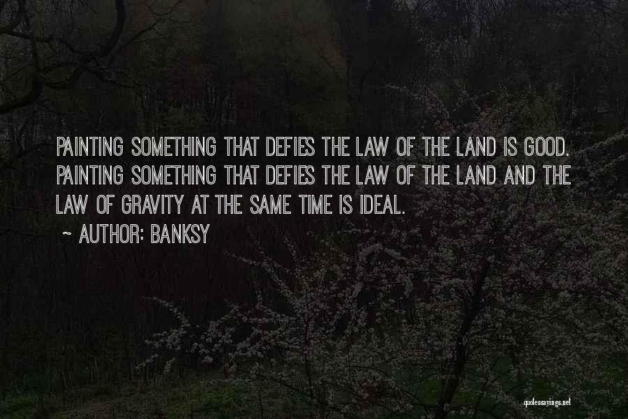 Banksy Quotes: Painting Something That Defies The Law Of The Land Is Good. Painting Something That Defies The Law Of The Land