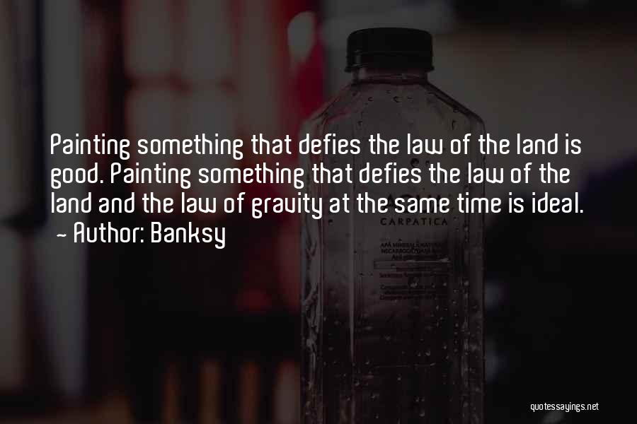 Banksy Quotes: Painting Something That Defies The Law Of The Land Is Good. Painting Something That Defies The Law Of The Land