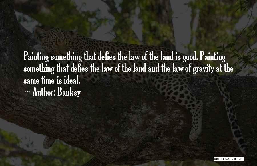 Banksy Quotes: Painting Something That Defies The Law Of The Land Is Good. Painting Something That Defies The Law Of The Land