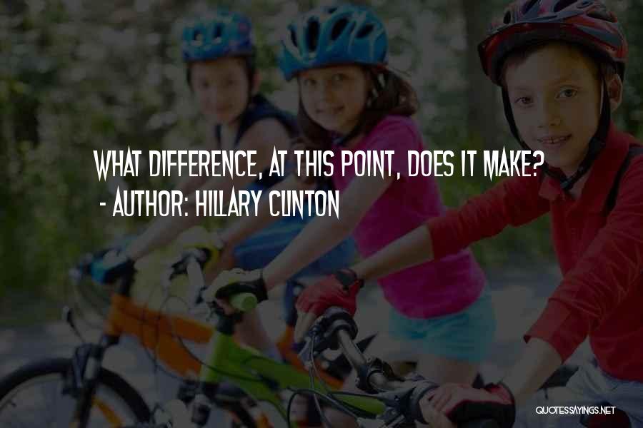 Hillary Clinton Quotes: What Difference, At This Point, Does It Make?