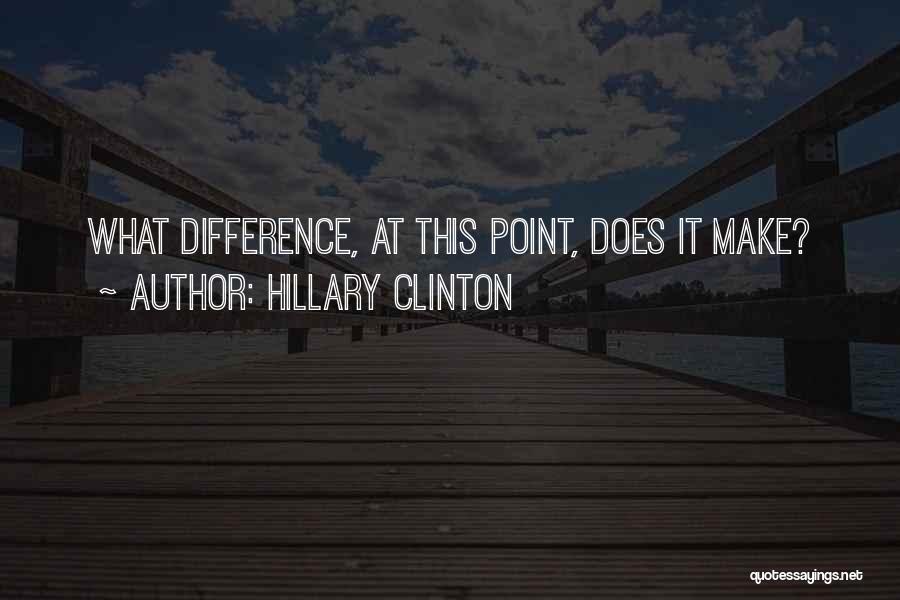 Hillary Clinton Quotes: What Difference, At This Point, Does It Make?