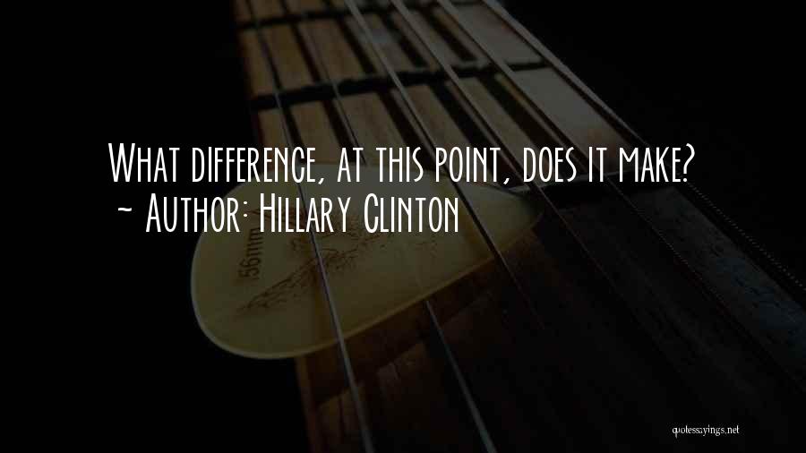 Hillary Clinton Quotes: What Difference, At This Point, Does It Make?
