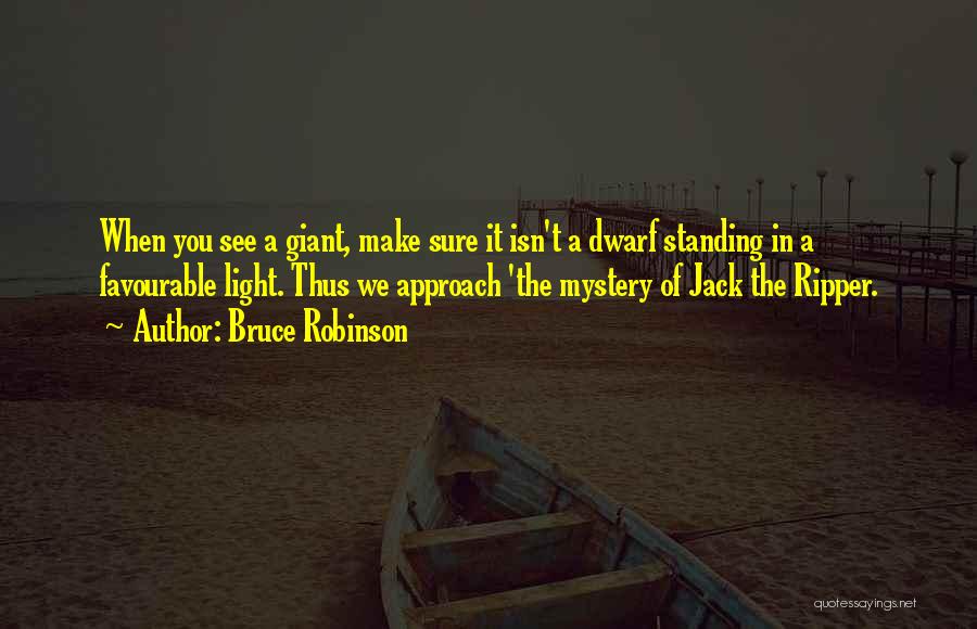 Bruce Robinson Quotes: When You See A Giant, Make Sure It Isn't A Dwarf Standing In A Favourable Light. Thus We Approach 'the