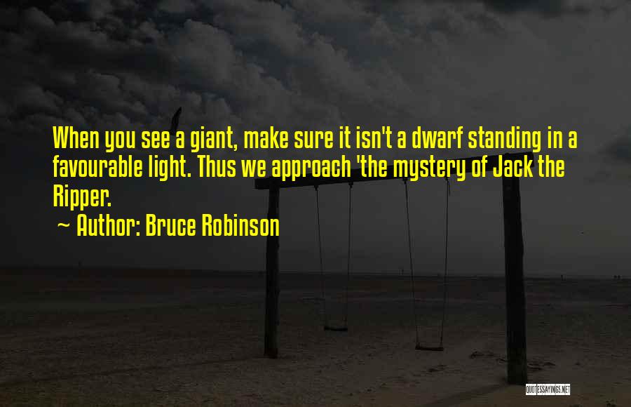 Bruce Robinson Quotes: When You See A Giant, Make Sure It Isn't A Dwarf Standing In A Favourable Light. Thus We Approach 'the