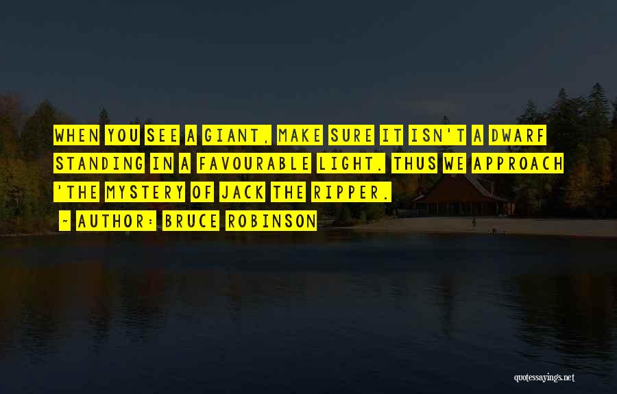 Bruce Robinson Quotes: When You See A Giant, Make Sure It Isn't A Dwarf Standing In A Favourable Light. Thus We Approach 'the