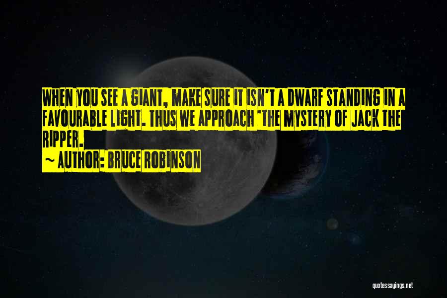 Bruce Robinson Quotes: When You See A Giant, Make Sure It Isn't A Dwarf Standing In A Favourable Light. Thus We Approach 'the