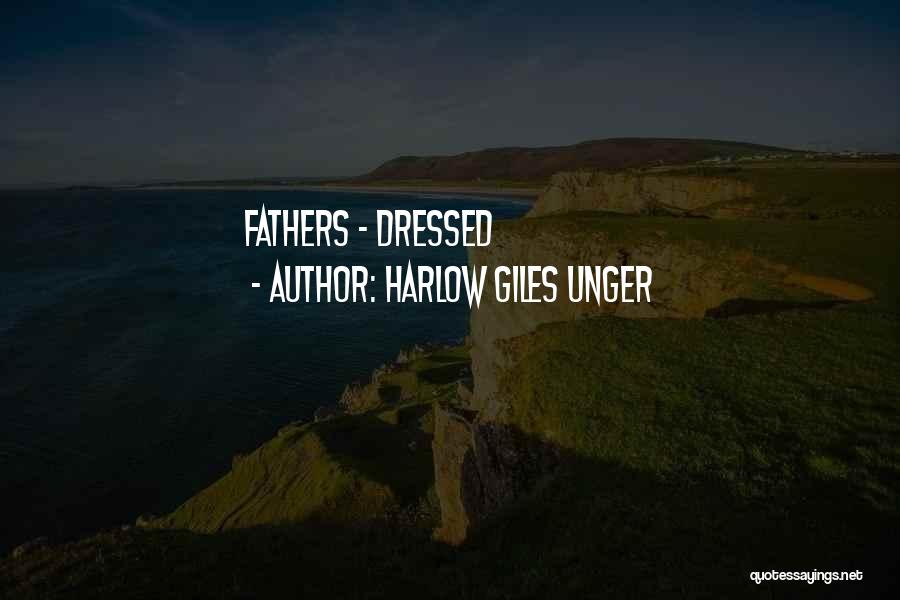 Harlow Giles Unger Quotes: Fathers - Dressed