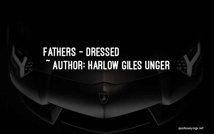 Harlow Giles Unger Quotes: Fathers - Dressed